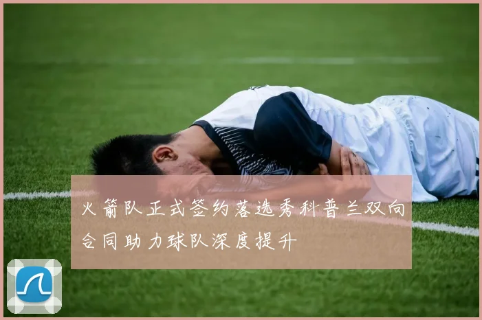 火箭队正式签约落选秀科普兰双向合同助力球队深度提升