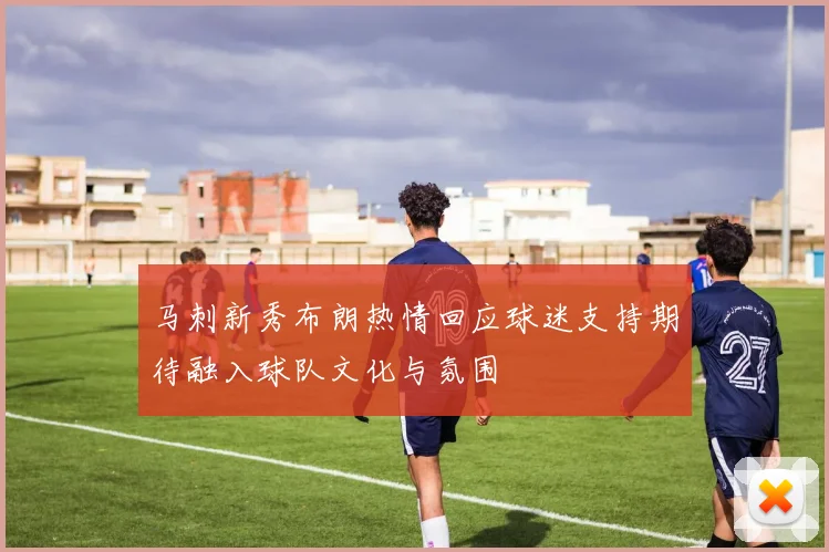 马刺新秀布朗热情回应球迷支持期待融入球队文化与氛围