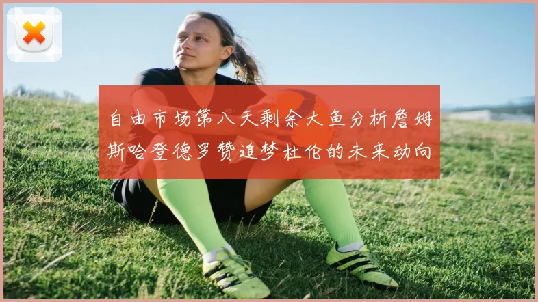 自由市场第八天剩余大鱼分析詹姆斯哈登德罗赞追梦杜伦的未来动向