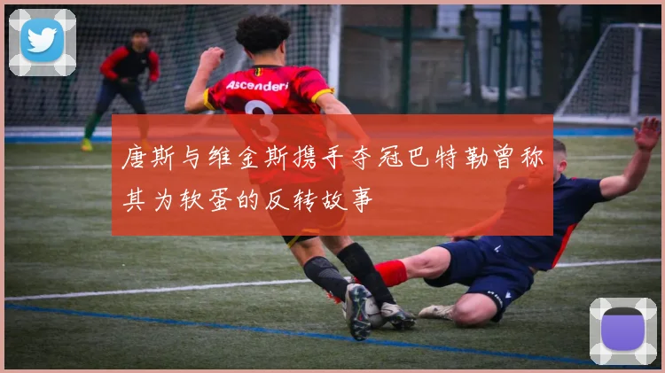 唐斯与维金斯携手夺冠巴特勒曾称其为软蛋的反转故事