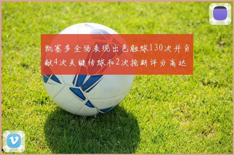 凯塞多全场表现出色触球130次并贡献4次关键传球和2次抢断评分高达82