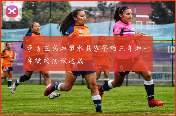 萨吉正式加盟水晶宫签约三年加一年续约协议达成