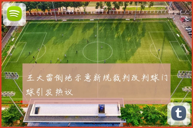 王大雷倒地示意新规裁判改判球门球引发热议