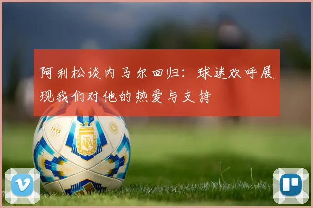阿利松谈内马尔回归：球迷欢呼展现我们对他的热爱与支持