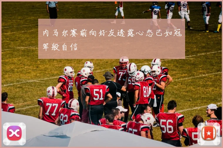 内马尔赛前向好友透露心态已如冠军般自信